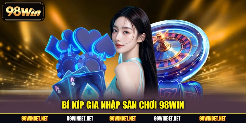 Bí kíp gia nhập sân chơi 98WIN