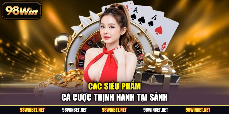 Các siêu phẩm cá cược thịnh hành tại sảnh