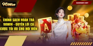 Chính Sách Hoàn Trả 98WIN - Quyền Lợi Cá Cược Tối Ưu Cho Hội Viên
