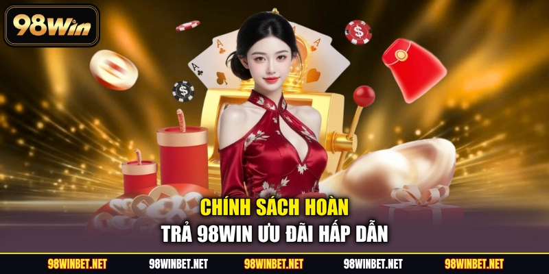 Chính sách hoàn trả 98WIN ưu đãi hấp dẫn