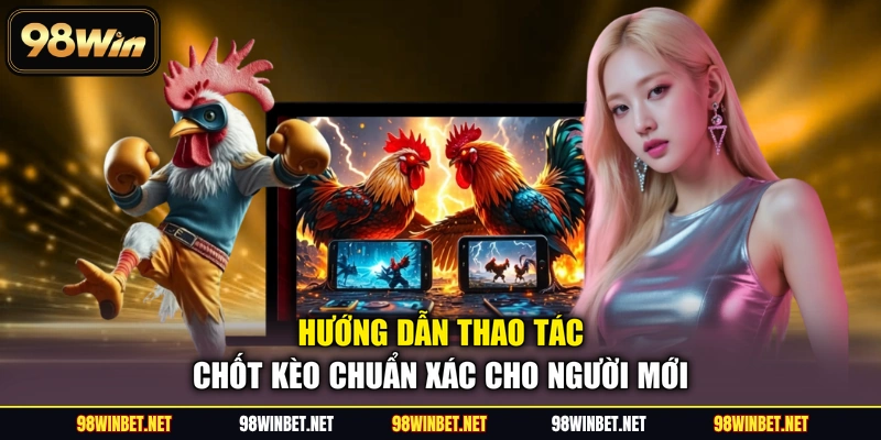 Hướng dẫn thao tác chốt kèo chuẩn xác cho người mới