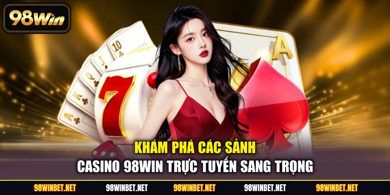 Khám phá các sảnh casino 98WIN trực tuyến sang trọng