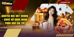Khuyến Mãi Hot 98WIN - Bùng Nổ Hàng Ngàn Phần Quà Giá Trị