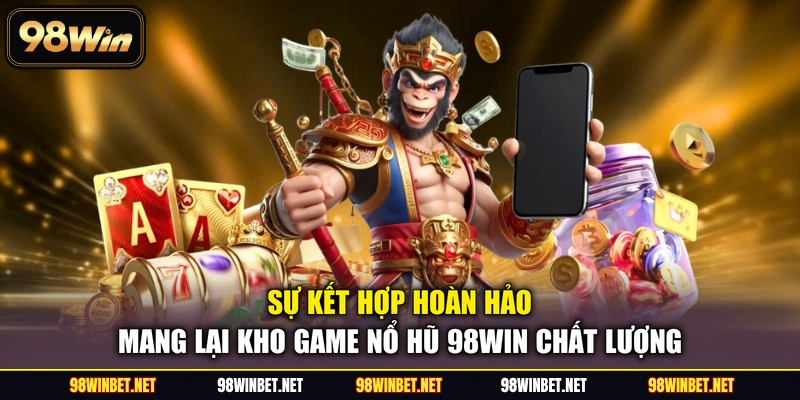 Sự kết hợp hoàn hảo mang lại kho game nổ hũ 98WIN chất lượng