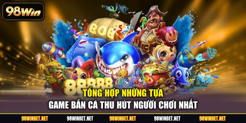 Tổng hợp những tựa game bắn cá thu hút người chơi nhất