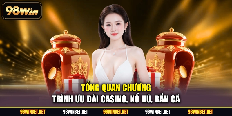 Tổng quan chương trình ưu đãi casino, nổ hũ, bắn cá